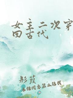 女主二次穿越又回古代