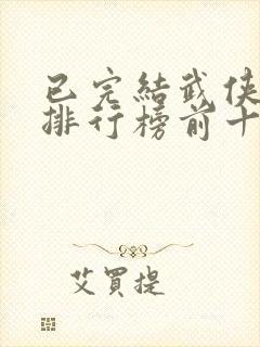 已完结武侠小说排行榜前十名 已完结武侠小说排行榜前十名