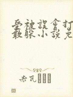 受被误会打哭不敢躲小说免费阅读