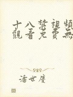 十八禁视频在线观看免费无遮挡