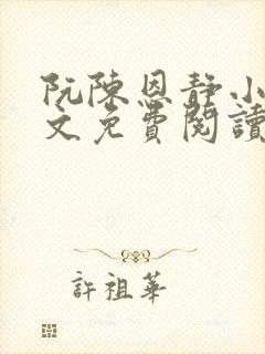 阮陈恩静小说全文免费阅读番外 阮陈恩静小说全文免费阅读番外