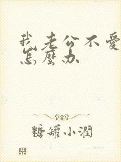 我老公不爱我了怎么办
