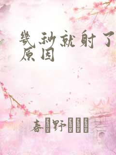 几秒就射了什么原因 几秒就射了什么原因