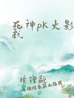 死神pk火影游戏