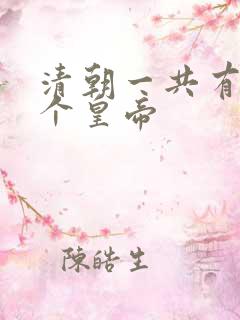 清朝一共有多少个皇帝 清朝一共有多少个皇帝