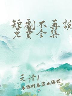 短剧不再说从前免费全集