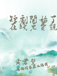 短剧开始了全集在线免费观看