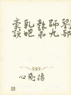 豪乳教师刘艳小说吧第九部