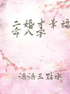 二婚才幸福的女命八字 二婚才幸福的女命八字