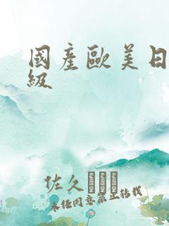 国产欧美日韩一级 国产欧美日韩一级