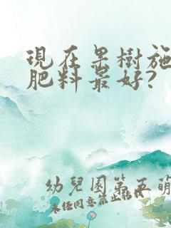 现在果树施什么肥料最好? 现在果树施什么肥料最好?