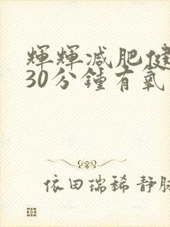 辉辉减肥健身操30分钟有氧运动 辉辉减肥健身操30分钟有氧运动