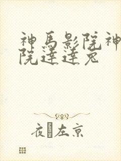 神马影院神马影院达达兔 神马影院神马影院达达兔