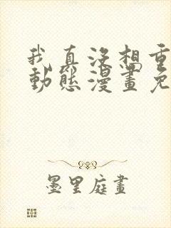 我真没想重生啊动态漫画免费观看
