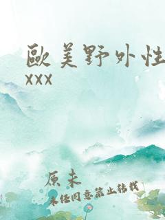 欧美野外性xⅹxxx 欧美野外性xⅹxxx