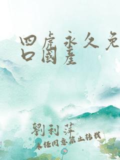 四虎永久免费入口国产