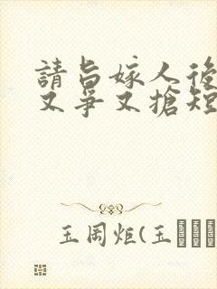 请旨嫁人后太子又争又抢短剧免费看 请旨嫁人后太子又争又抢短剧免费看