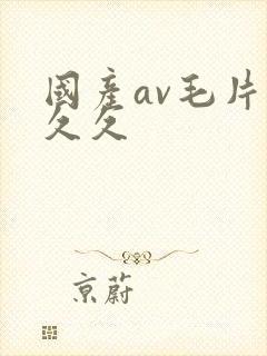 国产av毛片久久久 国产av毛片久久久