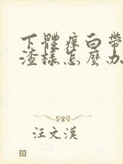 下体痒白带豆腐渣样怎么办