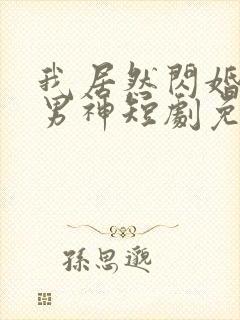 我居然闪婚禁欲男神短剧免费观看