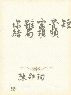 你虽富贵短剧大结局视频 你虽富贵短剧大结局视频