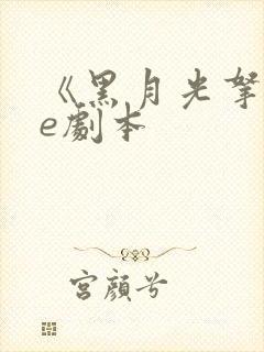 《黑月光拿稳be剧本 《黑月光拿稳be剧本