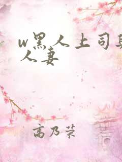w黑人上司与的人妻