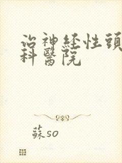 治神经性头疼专科医院