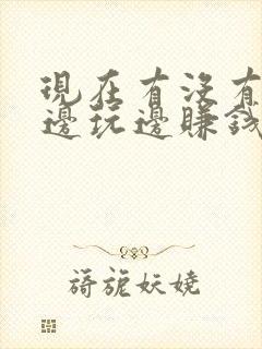 现在有没有可以边玩边赚钱的游戏