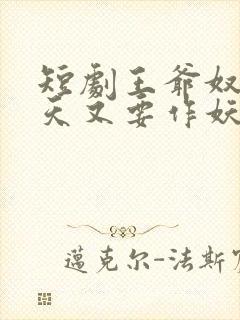短剧王爷奴婢今天又要作妖了