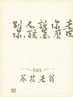 别人说你老公怕你,该怎么回答