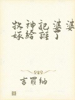 牧神记婆婆后来嫁给谁了
