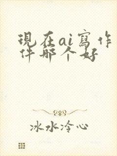 现在ai写作软件哪个好 现在ai写作软件哪个好