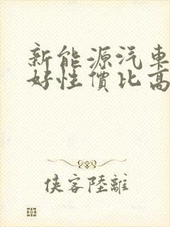 新能源汽车哪款好性价比高 新能源汽车哪款好性价比高