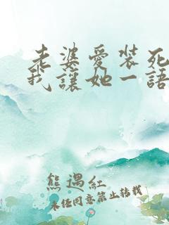 老婆爱装死?那我让她一语成真全文阅读 老婆爱装死?那我让她一语成真全文阅读