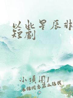 以此星辰非昨夜短剧