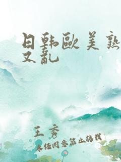 日韩欧美熟女美又乱