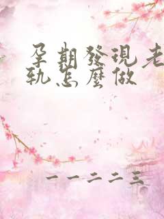 孕期发现老公出轨怎么做