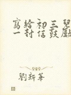 写给初三儿子的一封信鼓励