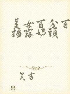 美女百分百无遮挡露奶头