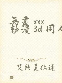 无尽 xxx 动漫 3d 同人
