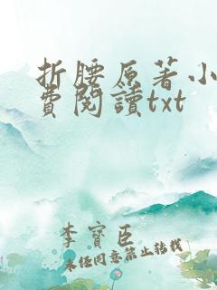 折腰原著小说免费阅读txt 折腰原著小说免费阅读txt