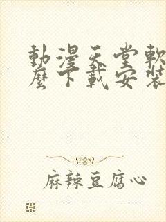 动漫天堂软件怎么下载安装手机版 动漫天堂软件怎么下载安装手机版