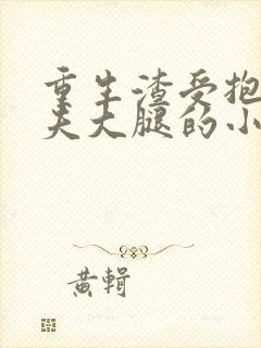 重生渣受抱紧前夫大腿的小说txt