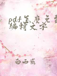 pdf怎么免费编辑文字 pdf怎么免费编辑文字