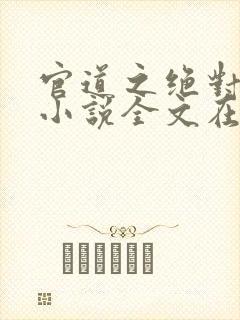 官道之绝对权力小说全文在线阅读 官道之绝对权力小说全文在线阅读