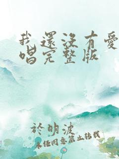 我还没有爱够原唱完整版