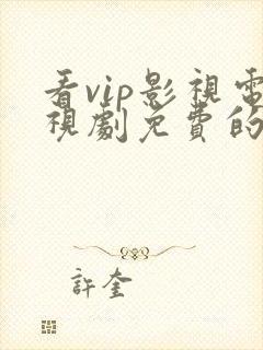 看vip影视电视剧免费的软件 看vip影视电视剧免费的软件