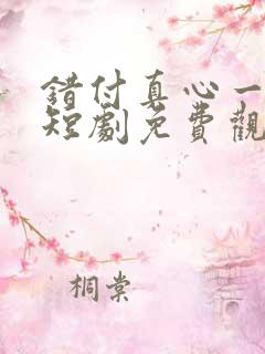 错付真心一场空短剧免费观看 错付真心一场空短剧免费观看