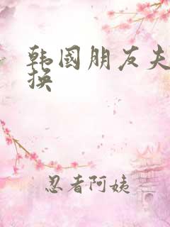 韩国朋友夫妇交换